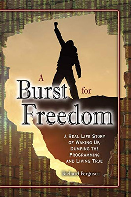 A Burst For Freedom: A Real Life Story of Waking Up, Dumping the Programming and Living True