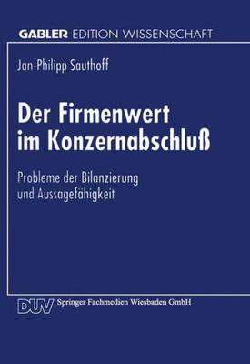 Der Firmenwert Im Konzernabschluß: Probleme Der Bilanzierung Und Aussagefähigkeit