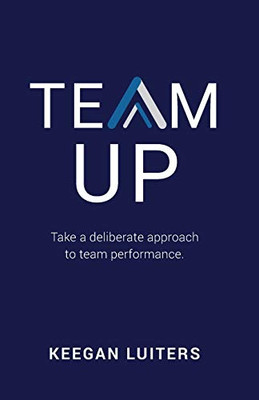 Team Up: Take a deliberate approach to team performance