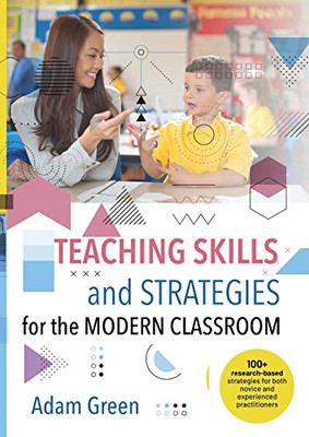 Teaching Skills and Strategies for the Modern Classroom: 100+ research-based strategies for both novice and experienced practitioners