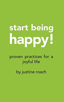 Start Being Happy: Proven Practices for a Joyful Life
