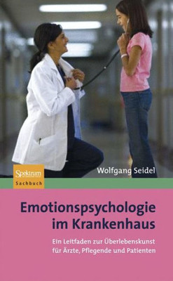 Emotionspsychologie Im Krankenhaus: Ein Leitfaden Zur Überlebenskunst Für Ärzte, Pflegende Und Patienten