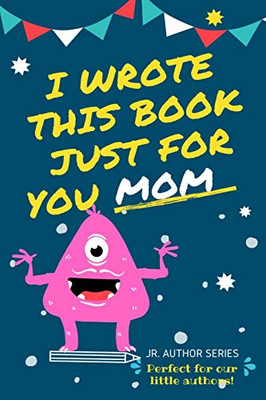 I Wrote This Book Just For You Mom!: Fill In The Blank Book For Mom/Mother's Day/Birthday's And Christmas For Junior Authors Or To Just Say They Love Their Mom! (Book 4) (4)