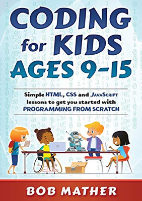 Coding for Kids Ages 9-15: Simple HTML, CSS and JavaScript lessons to get you started with Programming from Scratch - Paperback