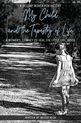 My Child and the Tapestry of Life: A woman's journey to heal the little girl inside