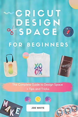 Cricut Design Space For Beginners: A Complete Guide  To Design Space + Tips And Tricks