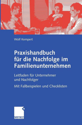 Praxishandbuch FÃ¼r Die Nachfolge Im Familienunternehmen: Leitfaden FÃ¼r Unternehmer Und Nachfolger Mit Fallbeispielen Und Checklisten