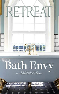 Bath Envy: The World's Most Extraordinary Hotel Baths: The World