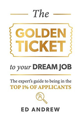 The Golden Ticket to Your Dream Job: The expert's guide to being in the top 1% of applicants.