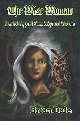 The Wise Woman: The Archetype of Knowledge and Wisdom (Archetypes-Spiritual)