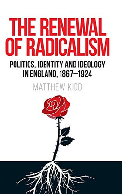 The renewal of radicalism: Politics, identity and ideology in England, 1867–1924