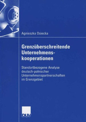 GrenzÃ¼berschreitende Unternehmenskooperationen: Standortbezogene Analyse Deutsch-Polnischer Unternehmenspartnerschaften Im Grenzgebiet