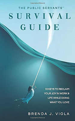 The Public Servants� Survival Guide: 10 Keys to Reclaim Your Joy in Work and Life While Doing What You Love