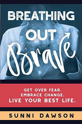 Breathing Out Brave: Get over fear. Embrace change. Live your best life.