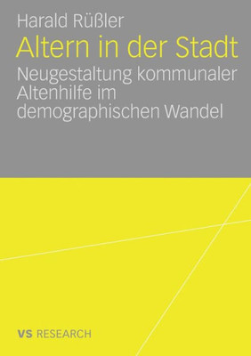 Altern in Der Stadt: Neugestaltung Kommunaler Altenhilfe Im Demographischen Wandel