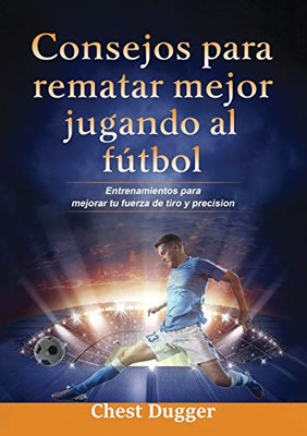 Consejos para rematar mejor jugando al fútbol: Entrenamientos para mejorar tu fuerza de tiro y precisión (Spanish Edition) - Paperback