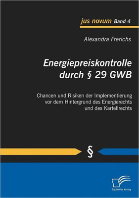 Energiepreiskontrolle durch Â§ 29 GWB: Chancen und Risiken der Implementierung vor dem Hintergrund des Energierechts und des Kartellrechts