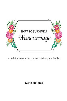 How to Survive a Miscarriage: A guide for women, their partners, friends and families