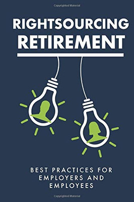 Rightsourcing Retirement: Best Practices For Employers And Employees