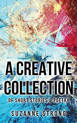 A Creative Collection: of Short Stories & Poetry