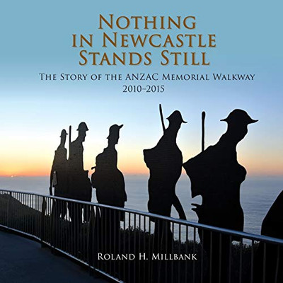 Nothing in Newcastle Stands Still: The Story of the ANZAC Memorial Walkway 2010-2015.