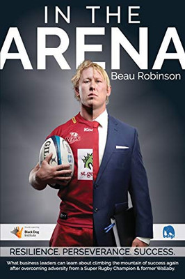 In the Arena: What business leaders can learn about climbing the mountain of success again after overcoming adversity from a Super Rugby Champion & former Wallaby. - Paperback
