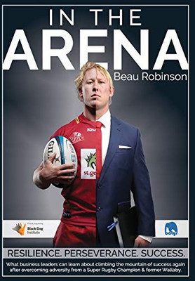 In the Arena: What business leaders can learn about climbing the mountain of success again after overcoming adversity from a Super Rugby Champion & former Wallaby. - Hardcover
