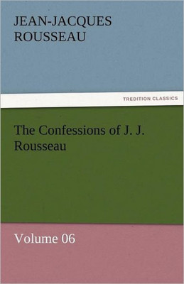 The Confessions of J. J. Rousseau - Volume 06