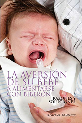 LA AVERSIÓN DE SU BEBÉ A ALIMENTARSE CON BIBERÓN: RAZONES Y SOLUCIONES (Spanish Edition)