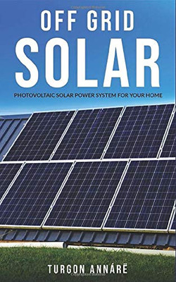 OFF GRID SOLAR: Photovoltaic solar power system for your home: An easy guide to install a solar power system in your home