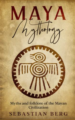 Maya Mythology: Myths and Folklore of the Mayan Civilization