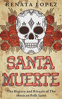 Santa Muerte: The History and Rituals of the Mexican Folk Saint