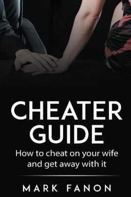 Cheater Guide: How to cheat on your wife and get away with it