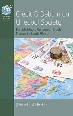 Credit and Debt in an Unequal Society: Establishing a Consumer Credit Market in South Africa (The Human Economy (7))