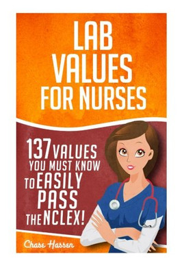 Lab Values: 137 Values You Must Know to Easily Pass the NCLEX! (Nursing Review and RN Content Guide, Registered Nurse, Practitioner, Study Guide, Laboratory Medicine Textbooks, Exam Prep) (Volume 1)
