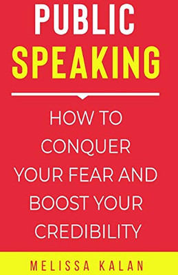 PUBLIC SPEAKING: HOW TO CONQUER YOUR FEAR AND BOOST YOUR CREDIBILITY