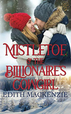 Mistletoe and the Billionaire's Cowgirl: A clean and wholesome Christmas Novel (Mistletoe Collection)