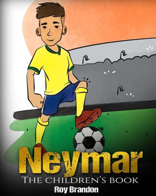 Neymar: The Children's Book. Fun, Inspirational and Motivational Life Story of Neymar Jr. - One of The Best Soccer Players in History.