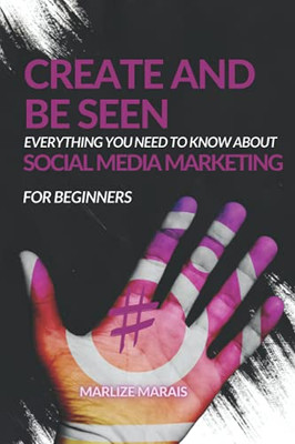 Create And Be Seen: A complete guide to Social Media Marketing