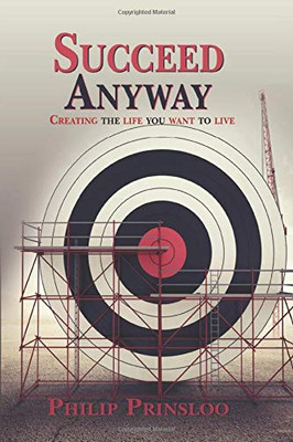 Succeed Anyway: Creating the life you want to live