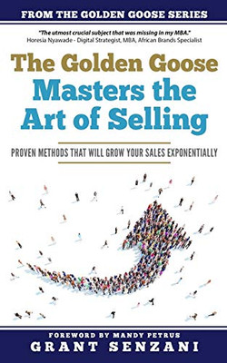 The Golden Goose Masters Selling: Proven Methods that will Grow Your Sales Exponentially (The Golden Goose Series)