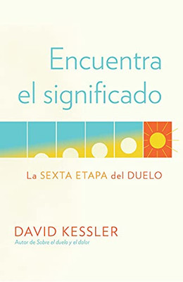 Encuentra el significado: La sexta etapa del duelo / Finding Meaning: The Sixth Stage of Grief (Spanish Edition)