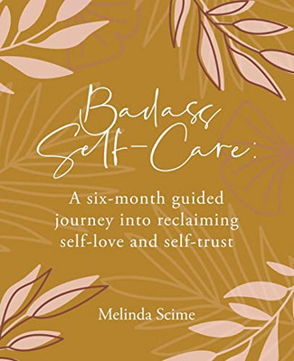 Badass Self-Care: A six-month guided journey into reclaiming self-love and self-trust