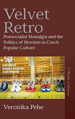 Velvet Retro: Postsocialist Nostalgia and the Politics of Heroism in Czech Popular Culture (Worlds of Memory (2))