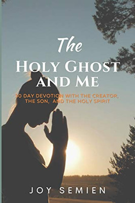 The HOLY GHOST AND ME: 30 DAY DEVOTION WITH THE CREATOR, THE SON, AND THE HOLY SPIRIT (DEVOTIONS by THE HOLY GHOST AND ME)