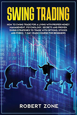 Swing Trading: 7-Day Crash Course For Beginners For A Living With Proper Money Management, Psychology, Secrets And Proven Strategies To Trade With Options, Stocks And Forex