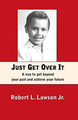 Just Get Over It: A way to get beyond your past and achieve your future