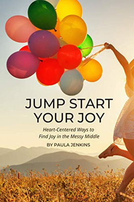 Jump Start Your Joy: Heart-Centered Ways to Find Joy in the Messy Middle