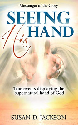 Seeing His Hand: True events displaying the supernatural hand of God