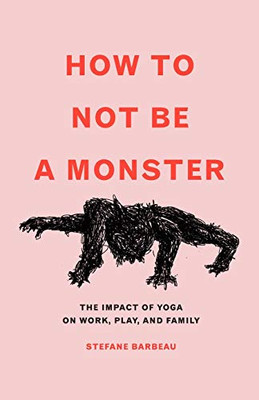 How to Not Be a Monster: The Impact of Yoga on Work, Play, and Family
